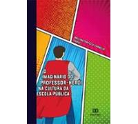 O Imaginário Do Professor-herói Na Cultura Da Escola Pública (ebook)