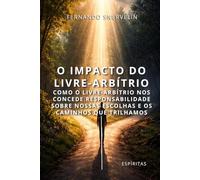 O IMPACTO DO LIVRE-ARBÍTRIO: COMO O LIVRE-ARBÍTRIO NOS CONCEDE RESPONSABILIDADE SOBRE NOSSAS ESCOLHAS E OS CAMINHOS QUE TRILHAMOS (ESPÍRITA: CAMINHOS DA ALMA)