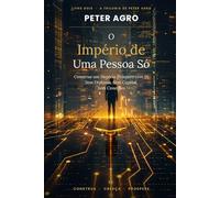 O IMPÉRIO DE UMA PESSOA SÓ: Como Construir um Negócio Solo Próspero Usando IA-Sem Diploma, Sem Capital, Sem Conexões: 2 (A Trilogia de Peter Agro)