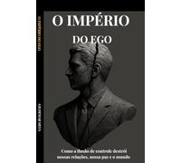O império do ego: Como a ilusão de controle destrói nossas relações, nossa paz e o mundo