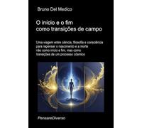 O início e o fim como transições de campo.: Uma viagem entre ciência, filosofia e consciência para repensar o nascimento e a morte não como início e ... de Bruno Del Medico em português.)