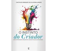 O Instinto do Criador: Como empreender, reinventar e vencer em qualquer cenário