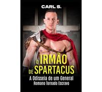O Irmão de Spartacus: A Odisseia de um General Romano Tornado Escravo (Ficção de Carl Spartacus)