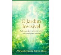 O Jardim do Invisível -: Tudo o que floresce no invisível , um dia perfuma o visível.
