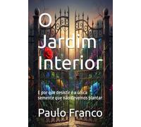 O Jardim Interior: E por que desistir é a única semente que não devemos plantar (Poesias & Autoajuda)