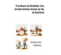 O Jardineiro Da Realidade: Uma Jornada Kantiana Através Do Véu Da Apar
