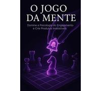 O Jogo da Mente: Domine a Psicologia do Engajamento e Crie Produtos Irresistíveis