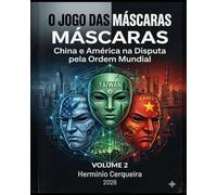 O JOGO DAS MÁSCARAS China, Taiwan, América e o Destino do Século XXI - VOLUME 2: Conflito Invisível · Choque Global · Finanças · Energia · Hemisfério