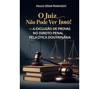 O Juiz Não Pode Ver Isso!: A Exclusão de Provas no Direito Penal Sob a Ótica Doutrinária (Entre a Lei e o Poder)
