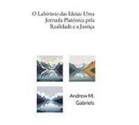 O Labirinto Das Ideias: Uma Jornada Platônica Pela Realidade E A Justi