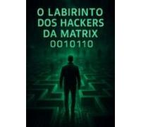 O Labirinto Dos Hackers Da Matrix 0010110 (ebook)