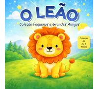O LEÃO: Coleção Pequenos e Grandes Amigos