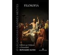 O Legado das Grandes Mentes: Filosofia: Reflexões que Moldaram a Humanidade