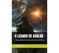 O LEGADO DE AVALON: A Aliança dos Mundos e o Despertar da Consciência Cósmica (Mistérios da Alma: As grandes jornadas da humanidade contadas para corações curiosos)