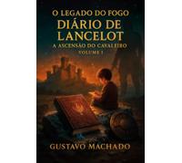 O Legado do Fogo - Diário de Lancelot - A Ascensão do Cavaleiro - Volume I