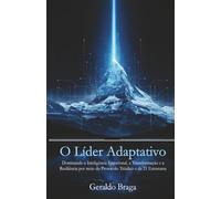 O Líder Adaptativo: Dominando a Inteligência Emocional, a Transformação e a Resiliência por meio do Protocolo Triádico e de 21 Estruturas