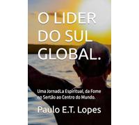 O LIDER DO SUL GLOBAL.: A Jornada Espiritual, da Fome no Sertão ao Centro do Mundo.
