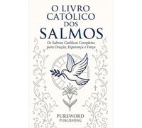 O LIVRO CATÓLICO DOS SALMOS: Os Salmos Católicos Completos para Oração, Esperança e Força
