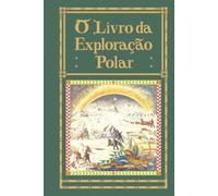 O Livro da Exploração Polar: Edição Fac-símile, tradução inédita do original The Book of Polar Exploration
