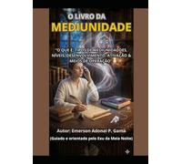 O LIVRO DA MEDIUNIDADE: “O QUE É, TIPOS DE MEDIUNIDADDES, NÍVEIS, DESENVOLVEIMENTO, ATIVAÇÃO & MEIOS DE OPERAÇÃO”