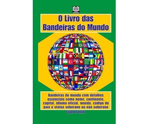 O Livro das Bandeiras do Mundo: Bandeiras do mundo com detalhes essenciais como nome, continente, capital, idioma oficial, moeda, código do país e status soberano ou não soberano
