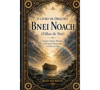 O Livro de Orações Bnei Noach: Orações, Salmos, Bênçãos e Devoções Diárias para os Filhos de Noé