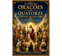 O LIVRO DE ORAÇÕES DOS QUATORZE SANTOS AUXILIARES: Um guia católico completo para a novena de 9 dias, devoções diárias, ladainhas, intercessões poderosas, cura, proteção, esperança e força espiritual