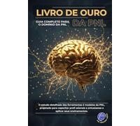O Livro de Ouro da PNL: Guia Completo para o Domínio da PNL (PNL Mastery Series)
