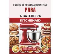 O LIVRO DE RECEITAS DEFINITIVO PARA A BATEDEIRA KITCHENAID