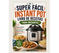 O LIVRO DE RECEITAS SUPER FÁCIL PARA INICIANTES NA PANELA DE PRESSÃO ELÉTRICA: RECEITAS RÁPIDAS E DELICIOSAS DE UM POTE PARA REFEIÇÕES SEM ESTRESSE DURANTE A SEMANA