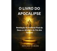 O LIVRO DO APOCALIPSE: Revelação da Profecia Final de Deus e o Mistério do Fim dos Tempos