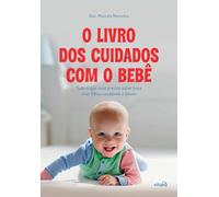 O livro dos cuidados com o bebê: Tudo o que você precisa saber para criar filhos saudáveis e felizes