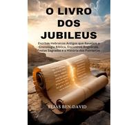 O LIVRO DOS JUBILEUS: Escritos Hebraicos Antigos que Revelam a Cronologia Bíblica, Encontros Angelicais, Festas Sagradas e a História dos Patriarcas