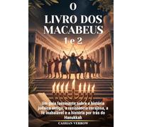 O LIVRO DOS MACABEUS 1 e 2: Um guia fascinante sobre a história judaica antiga, a resistência corajosa, a fé inabalável e a história por trás do Hanukkah