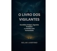 O LIVRO DOS VIGILANTES: Guardiões Antigos, Segredos Proibidos e a Batalha pela Humanidade