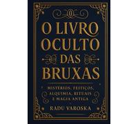 O Livro Oculto das Bruxas: Mistérios, Feitiços, Alquimia, Rituais e Magia Antiga. (COLEÇÃO MÁGICA: OS ARCANOS ESCONDIDOS)