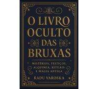 O Livro Oculto das Bruxas: Mistérios, Feitiços, Alquimia, Rituais e Magia Antiga. (COLEÇÃO MÁGICA: OS ARCANOS ESCONDIDOS)