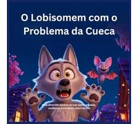 O Lobisomem com o Problema da Cueca: Uma divertida história ao luar sobre amizade, confiança e o lendário Short da Lua