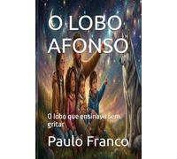 O LOBO AFONSO: O lobo que ensinava sem gritar (Poesias & Autoajuda)
