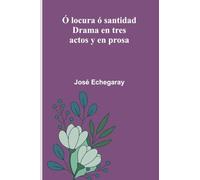 Ó Locura Ó Santidad: Drama En Tres Actos Y En Prosa