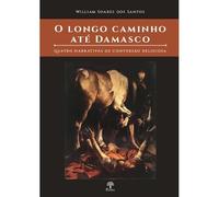 O LONGO CAMINHO ATE DAMASCO - QUATRO NARRATIVAS DE CONVERSÃO RELIGIOSA