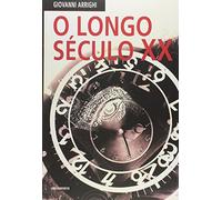 O Longo Século XX. Dinheiro, Poder e as Origens do Nosso Tempo