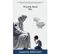 O Lord, Heal Me: A Powerful Prayer Guide for Physical, Emotional, Spiritual, and Financial Restoration (The Divine Prayer Series)