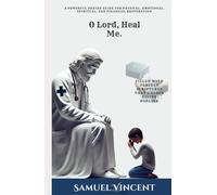 O Lord, Heal Me: A Powerful Prayer Guide for Physical, Emotional, Spiritual, and Financial Restoration (The Divine Prayer Series)