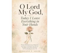 O Lord my God, Today I Leave Everything in Your Hands: 120 Life-Renewing Lessons, Reflections, and Prayer to Surrender Your Worries, Strengthen Your Faith, Find Peace, and Trust His Plan for Your Life