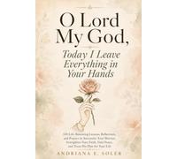 O Lord my God, Today I Leave Everything in Your Hands: 120 Life-Renewing Lessons, Reflections, and Prayer to Surrender Your Worries, Strengthen Your Faith, Find Peace, and Trust His Plan for Your Life