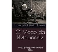 O Mago da Eletricidade: A Vida e o Legado de Nikola Tesla