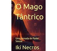 O Mago Tântrico: Uma Jornada de Poder Sexual (O Legado do Fogo)