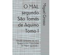 O MAL segundo São Tomás de Aquino Tomo I: Estudo completo da obra "Quaestiones Disputatae De Malo": Questão I (A Sabedoria tomista: reflexões sobre o mal)
