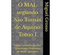 O MAL segundo São Tomás de Aquino Tomo I: Estudo completo da obra "Quaestiones Disputatae De Malo": Questão I (A Sabedoria tomista: reflexões sobre o mal)